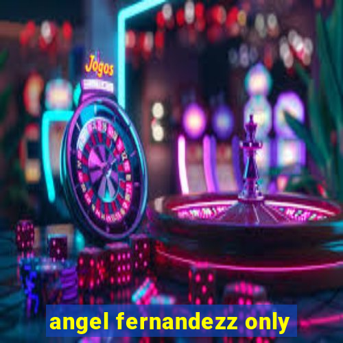 angel fernandezz only